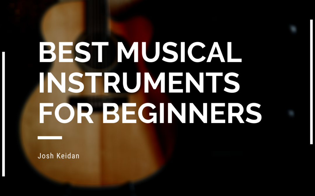 Best Musical Instruments for Beginners Josh Keidan